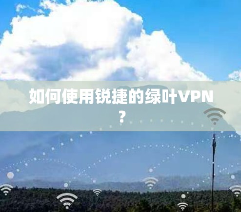 如何使用锐捷的绿叶VPN？