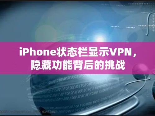 iPhone状态栏显示VPN,隐藏功能背后的挑战 iPhone状态栏显示VPN,隐藏功能背后的挑战