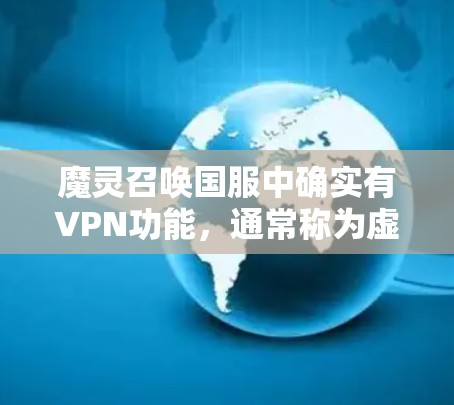 魔灵召唤国服中确实有VPN功能，通常称为虚拟网络。玩家可以通过设置VPN密码来访问游戏，以便与其他玩家或在线玩家进行连接。以下是关于如何使用魔灵召唤国服VPN的详细步骤