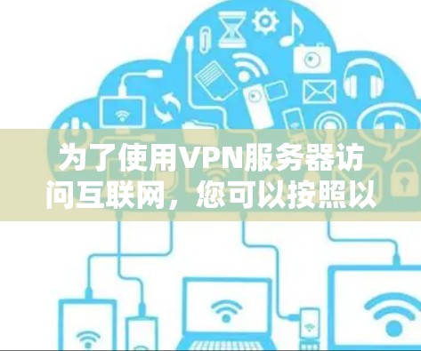 为了使用VPN服务器访问互联网,您可以按照以下步骤进行操作 为了使用VPN服务器访问互联网,您可以按照以下步骤进行操作
