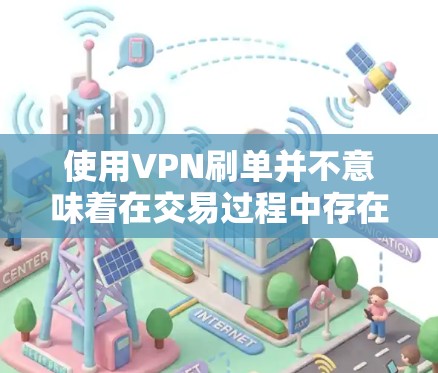 使用VPN刷单并不意味着在交易过程中存在安全隐患。VPN主要是为了加密数据传输，确保在传输过程中数据不会被攻击或被欺诈。然而，VPN本身并不具备处理交易的法律或安全能力。以下是几点需要注意的地方