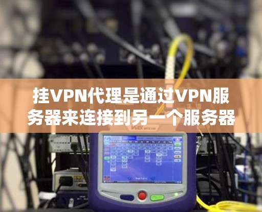 挂VPN代理是通过VPN服务器来连接到另一个服务器的过程,通常涉及加密或加密的安全通道。以下是一个系统化的步骤指南,帮助您更好地进行挂VPN代理的设置和使用 挂VPN代理是通过VPN服务器来连接到另一个服务器的过程,通常涉及加密或加密的安全通道。以下是一个系统化的步骤指南,帮助您更好地进行挂VPN代理的设置和使用