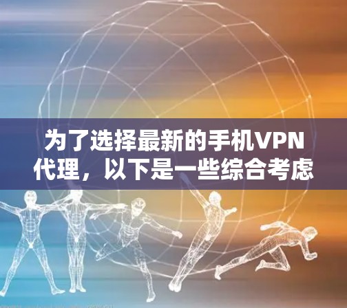 为了选择最新的手机VPN代理,以下是一些综合考虑的因素和推荐方案 为了选择最新的手机VPN代理,以下是一些综合考虑的因素和推荐方案
