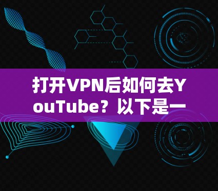 打开VPN后如何去YouTube?以下是一些实用的步骤和方法,帮助你安全访问YouTube 打开VPN后如何去YouTube?以下是一些实用的步骤和方法,帮助你安全访问YouTube