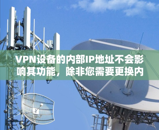 VPN设备的内部IP地址不会影响其功能,除非您需要更换内部IP地址。如果需要更换内部IP地址,您可以手动修改设备的IP地址。如果您需要更换外部IP地址,可以通过以下步骤完成 VPN设备的内部IP地址不会影响其功能,除非您需要更换内部IP地址。如果需要更换内部IP地址,您可以手动修改设备的IP地址。如果您需要更换外部IP地址,可以通过以下步骤完成