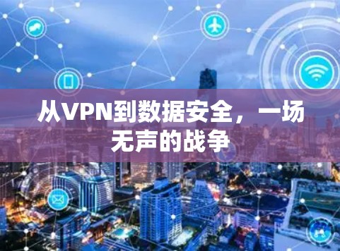 从VPN到数据安全,一场无声的战争 从VPN到数据安全,一场无声的战争