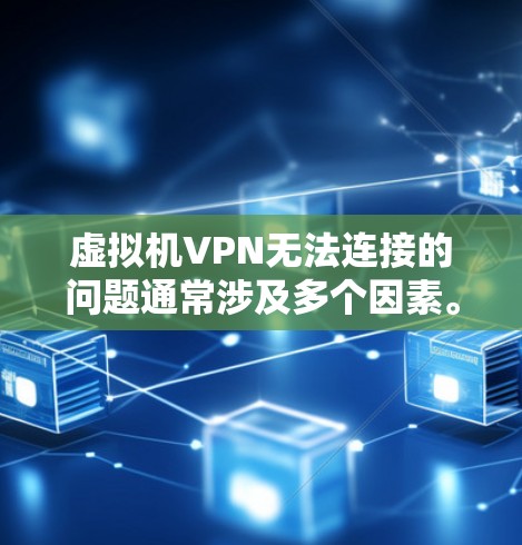 虚拟机VPN无法连接的问题通常涉及多个因素。以下是逐步的解决方案 虚拟机VPN无法连接的问题通常涉及多个因素。以下是逐步的解决方案