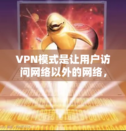VPN模式是让用户访问网络以外的网络,比如Web服务器、云存储、视频会议等。常见的VPN模式包括多点对多和多点对单。以下是详细的解释 VPN模式是让用户访问网络以外的网络,比如Web服务器、云存储、视频会议等。常见的VPN模式包括多点对多和多点对单。以下是详细的解释