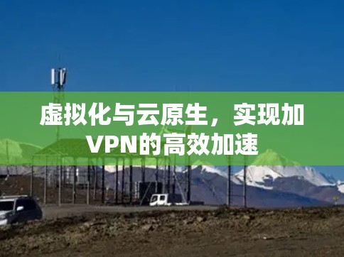 虚拟化与云原生,实现加VPN的高效加速 虚拟化与云原生,实现加VPN的高效加速
