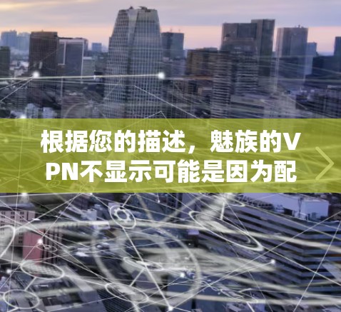 根据您的描述,魅族的VPN不显示可能是因为配置问题导致的。以下是一些可能的解决方案 根据您的描述,魅族的VPN不显示可能是因为配置问题导致的。以下是一些可能的解决方案