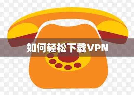 如何轻松下载VPN