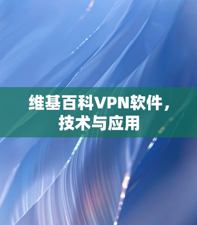 维基百科VPN软件,技术与应用 维基百科VPN软件,技术与应用