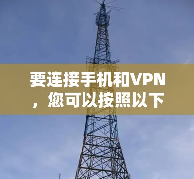 要连接手机和VPN,您可以按照以下步骤操作 要连接手机和VPN,您可以按照以下步骤操作