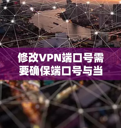 修改VPN端口号需要确保端口号与当前的网络环境保持一致,以避免连接失败的风险。以下是一些步骤和考虑因素 修改VPN端口号需要确保端口号与当前的网络环境保持一致,以避免连接失败的风险。以下是一些步骤和考虑因素