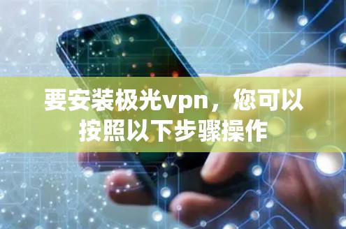 要安装极光vpn,您可以按照以下步骤操作 要安装极光vpn,您可以按照以下步骤操作