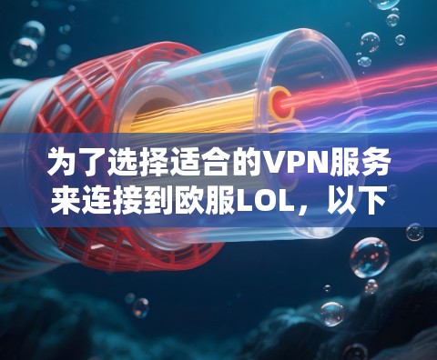 为了选择适合的VPN服务来连接到欧服LOL,以下是一步步的建议 为了选择适合的VPN服务来连接到欧服LOL,以下是一步步的建议