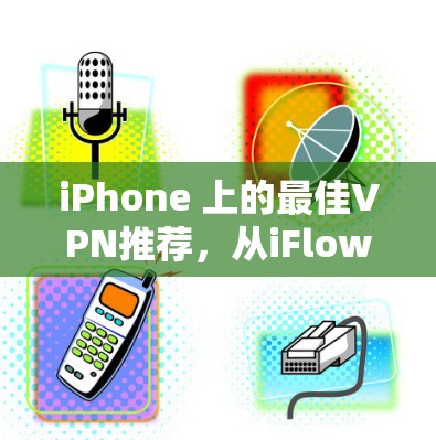 iPhone 上的最佳VPN推荐,从iFlow VPN到M2VPN iPhone 上的最佳VPN推荐,从iFlow VPN到M2VPN