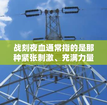 战刻夜血通常指的是那种紧张刺激、充满力量的战斗氛围,类似于战纪或原神等游戏中的战斗场景。在这些游戏中,使用VPN可以用来控制游戏进程、隐藏攻击,或者为了安全起见,防止恶意软件传播 战刻夜血通常指的是那种紧张刺激、充满力量的战斗氛围,类似于战纪或原神等游戏中的战斗场景。在这些游戏中,使用VPN可以用来控制游戏进程、隐藏攻击,或者为了安全起见,防止恶意软件传播
