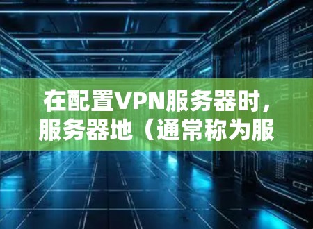 在配置VPN服务器时,服务器地(通常称为服务器地址)是一个非常重要的部分,因为它决定了VPN服务器的访问权限和数据传输方式。以下是服务器地的常见配置内容 在配置VPN服务器时,服务器地(通常称为服务器地址)是一个非常重要的部分,因为它决定了VPN服务器的访问权限和数据传输方式。以下是服务器地的常见配置内容