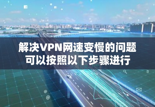 解决VPN网速变慢的问题可以按照以下步骤进行