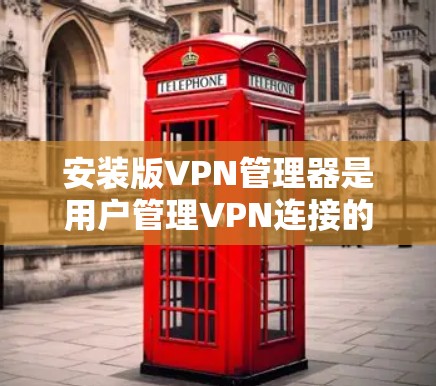 安装版VPN管理器是用户管理VPN连接的工具,主要用于控制用户和服务器的VPN连接。以下是使用安装版VPN管理器的步骤指南 安装版VPN管理器是用户管理VPN连接的工具,主要用于控制用户和服务器的VPN连接。以下是使用安装版VPN管理器的步骤指南