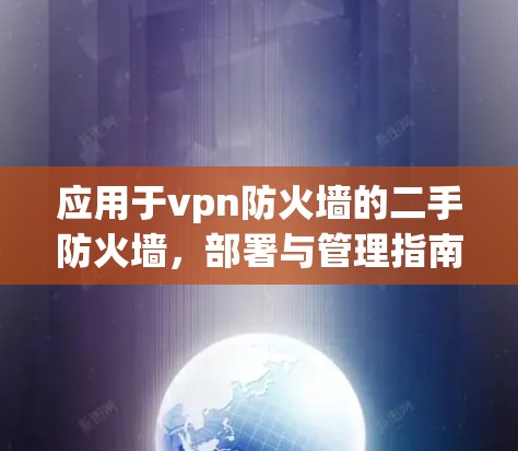 应用于vpn防火墙的二手防火墙,部署与管理指南 应用于vpn防火墙的二手防火墙,部署与管理指南