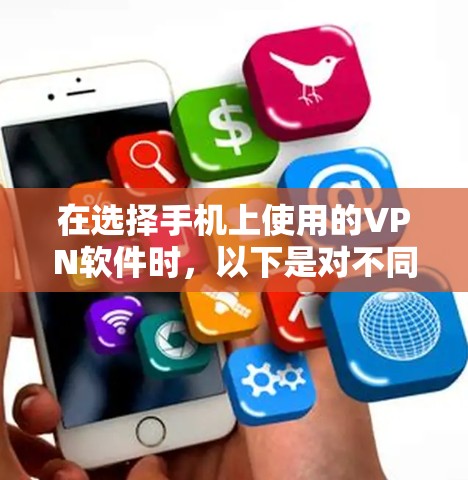 在选择手机上使用的VPN软件时,以下是对不同软件的比较和总结,以帮助你做出明智的选择 在选择手机上使用的VPN软件时,以下是对不同软件的比较和总结,以帮助你做出明智的选择