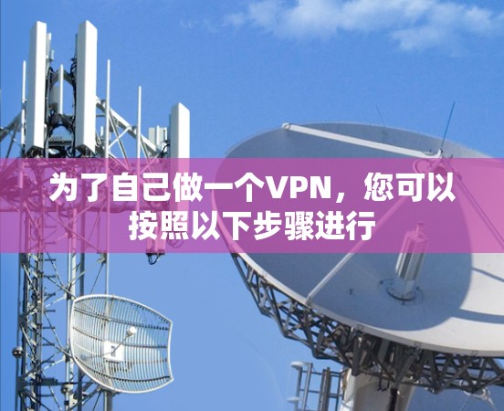 为了自己做一个VPN,您可以按照以下步骤进行 为了自己做一个VPN,您可以按照以下步骤进行