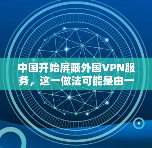 中国开始屏蔽外国VPN服务,这一做法可能是由一系列网络安全法律和政策的出台所引发的。以下是对此问题的一些关键点 中国开始屏蔽外国VPN服务,这一做法可能是由一系列网络安全法律和政策的出台所引发的。以下是对此问题的一些关键点