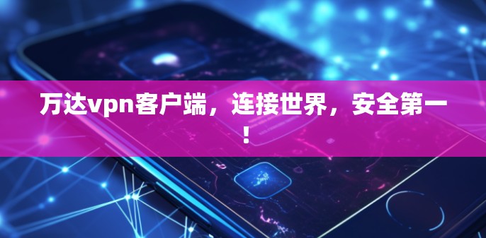 万达vpn客户端,连接世界,安全第一! 万达vpn客户端,连接世界,安全第一!