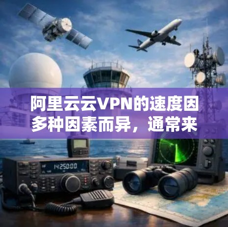 阿里云云VPN的速度因多种因素而异,通常来说,云服务器和云计算服务的能力对其速度有较大支持。以下是一些可能影响云VPN速度的因素 阿里云云VPN的速度因多种因素而异,通常来说,云服务器和云计算服务的能力对其速度有较大支持。以下是一些可能影响云VPN速度的因素