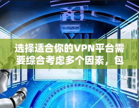 选择适合你的VPN平台需要综合考虑多个因素，包括安全性和可靠性、隐私保障、价格、网络环境、使用频率以及平台类型等。以下是根据这些因素进行的综合分析
