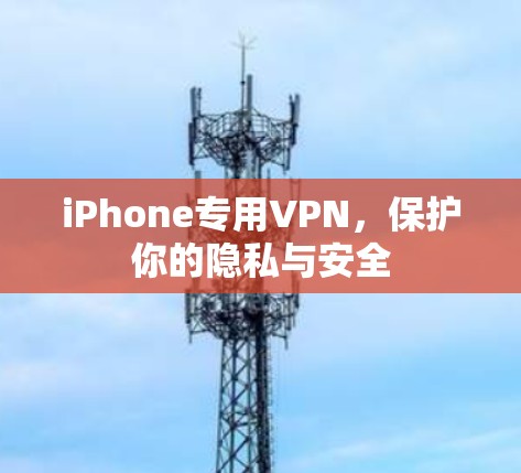 iPhone专用VPN,保护你的隐私与安全 iPhone专用VPN,保护你的隐私与安全