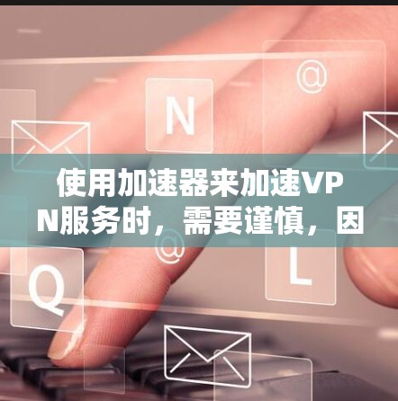 使用加速器来加速VPN服务时，需要谨慎，因为加速器本身并不具备VPN的安全性。以下是一些建议