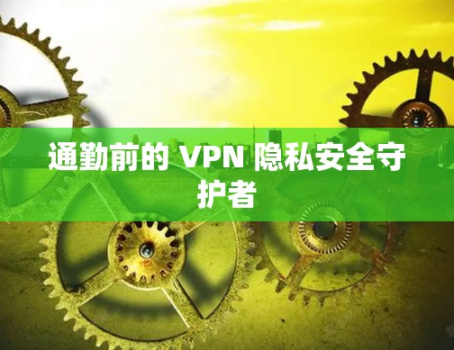 通勤前的 VPN 隐私安全守护者