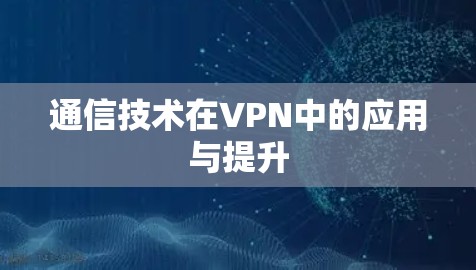 通信技术在VPN中的应用与提升 通信技术在VPN中的应用与提升