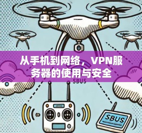 从手机到网络,VPN服务器的使用与安全 从手机到网络,VPN服务器的使用与安全