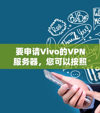 要申请Vivo的VPN服务器,您可以按照以下步骤操作 要申请Vivo的VPN服务器,您可以按照以下步骤操作