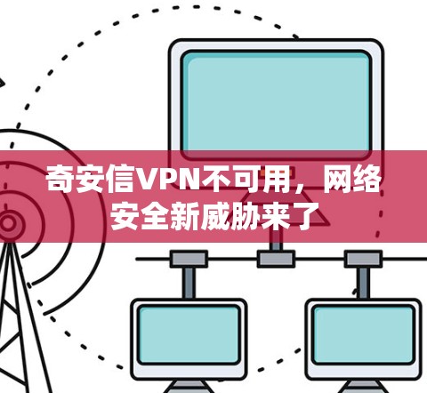 奇安信VPN不可用，网络安全新威胁来了
