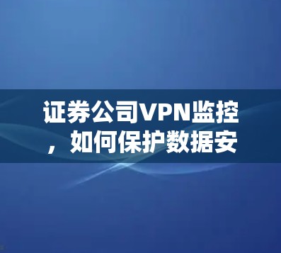 证券公司VPN监控，如何保护数据安全的实用指南