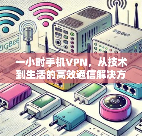 一小时手机VPN，从技术到生活的高效通信解决方案