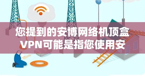 您提到的安博网络机顶盒VPN可能是指您使用安博网络的路由器或交换机作为机顶盒，同时在该设备上安装或使用VPN功能。以下是一些常见的步骤和考虑因素
