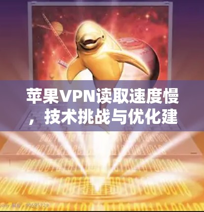 苹果VPN读取速度慢，技术挑战与优化建议