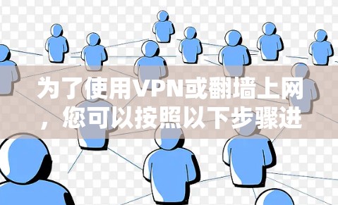 为了使用VPN或翻墙上网,您可以按照以下步骤进行操作 为了使用VPN或翻墙上网,您可以按照以下步骤进行操作