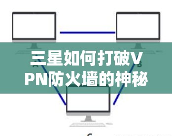 三星如何打破VPN防火墙的神秘秘密 三星如何打破VPN防火墙的神秘秘密