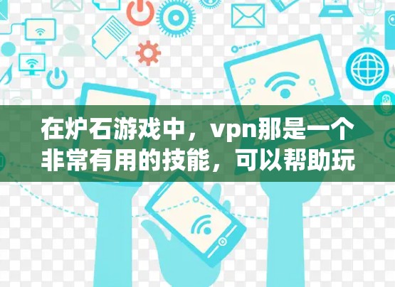 在炉石游戏中,vpn那是一个非常有用的技能,可以帮助玩家在游戏过程中减少技能消耗,提升游戏流畅度。以下是关于vpn那的详细指导 在炉石游戏中,vpn那是一个非常有用的技能,可以帮助玩家在游戏过程中减少技能消耗,提升游戏流畅度。以下是关于vpn那的详细指导