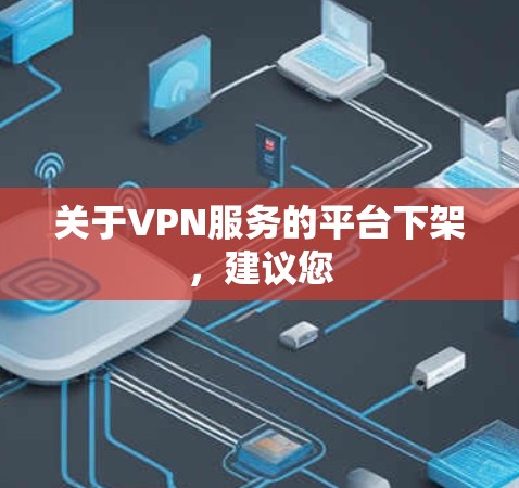 关于VPN服务的平台下架,建议您 关于VPN服务的平台下架,建议您