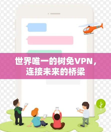 世界唯一的树免VPN,连接未来的桥梁 世界唯一的树免VPN,连接未来的桥梁