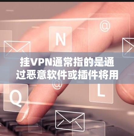 挂VPN通常指的是通过恶意软件或插件将用户连接到第三方网站,这些网站提供VPN服务。三星作为手机品牌,可能有相关的恶意软件或插件,但具体情况取决于设备和安装的软件环境 挂VPN通常指的是通过恶意软件或插件将用户连接到第三方网站,这些网站提供VPN服务。三星作为手机品牌,可能有相关的恶意软件或插件,但具体情况取决于设备和安装的软件环境