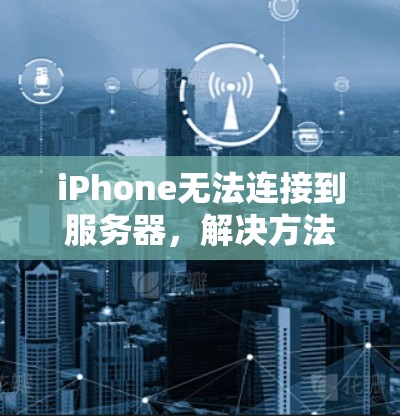iPhone无法连接到服务器,解决方法指南 iPhone无法连接到服务器,解决方法指南